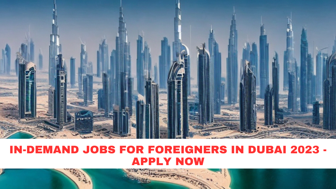In-Demand Jobs For Foreigners in Dubai 2023 - Apply Now