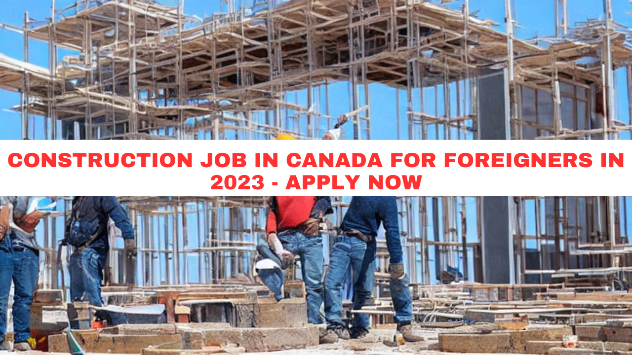 Construction job in Canada for foreigners in 2023 - Apply Now