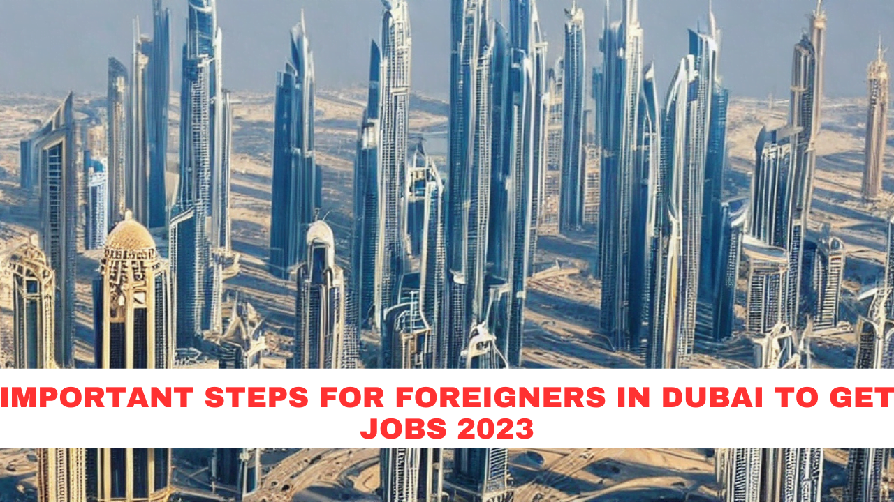 Important Steps For Foreigners In Dubai To Get Jobs 2023